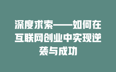 深度求索——如何在互联网创业中实现逆袭与成功 - deepseek培训教程-deepseek培训教程