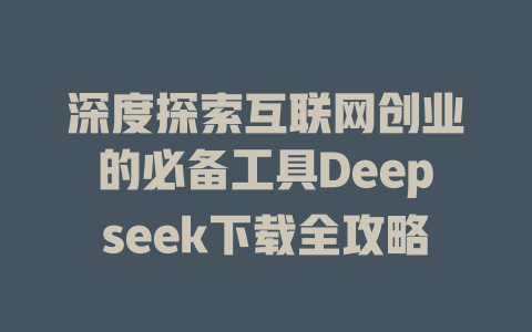 深度探索互联网创业的必备工具Deepseek下载全攻略 - deepseek培训教程-deepseek培训教程