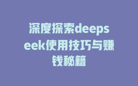 深度探索deepseek使用技巧与赚钱秘籍 - deepseek培训教程-deepseek培训教程