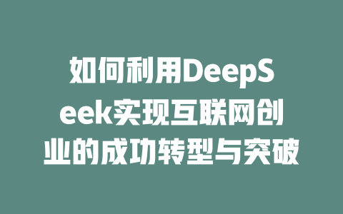 如何利用DeepSeek实现互联网创业的成功转型与突破 - deepseek培训教程-deepseek培训教程