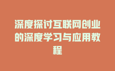 深度探讨互联网创业的深度学习与应用教程 - deepseek培训教程-deepseek培训教程