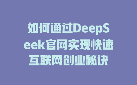 如何通过DeepSeek官网实现快速互联网创业秘诀 - deepseek培训教程-deepseek培训教程