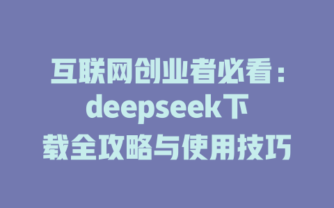 互联网创业者必看：deepseek下载全攻略与使用技巧 - deepseek培训教程-deepseek培训教程