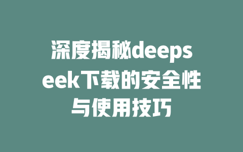 深度揭秘deepseek下载的安全性与使用技巧 - deepseek培训教程-deepseek培训教程