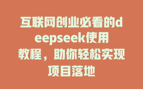 互联网创业必看的deepseek使用教程，助你轻松实现项目落地 - deepseek培训教程-deepseek培训教程