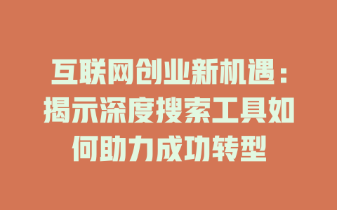 互联网创业新机遇：揭示深度搜索工具如何助力成功转型 - deepseek培训教程-deepseek培训教程