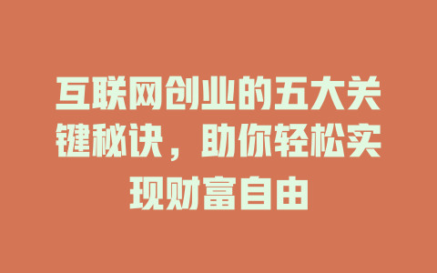 互联网创业的五大关键秘诀，助你轻松实现财富自由 - deepseek培训教程-deepseek培训教程