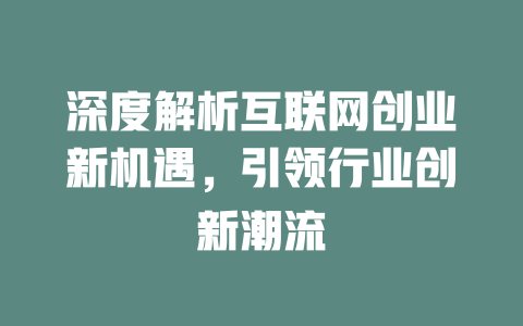 深度解析互联网创业新机遇，引领行业创新潮流 - deepseek培训教程-deepseek培训教程