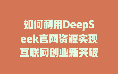 如何利用DeepSeek官网资源实现互联网创业新突破 - deepseek培训教程-deepseek培训教程