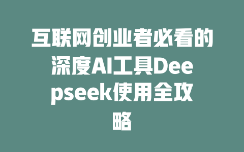 互联网创业者必看的深度AI工具Deepseek使用全攻略 - deepseek培训教程-deepseek培训教程