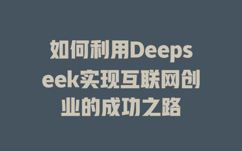 如何利用Deepseek实现互联网创业的成功之路 - deepseek培训教程-deepseek培训教程