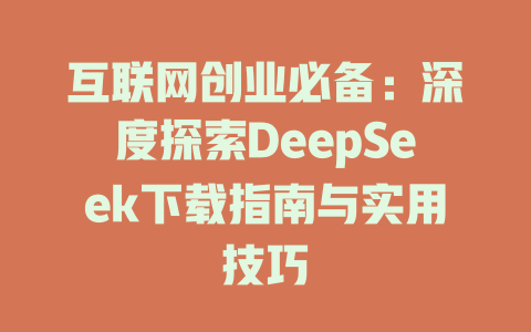 互联网创业必备：深度探索DeepSeek下载指南与实用技巧 - deepseek培训教程-deepseek培训教程