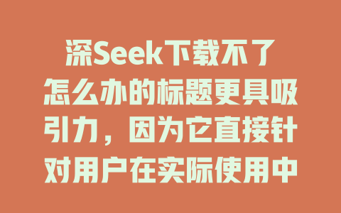 深Seek下载不了怎么办的标题更具吸引力，因为它直接针对用户在实际使用中的困境，例如拆分 fenwick 或者文本翻译失败。这种类型的标题更显针对性，有助于吸引更多技术用户或潜在用户关注，从而更容易产生共鸣和解决方案。 Answer：DeepSeek下载不了怎么办 - deepseek培训教程-deepseek培训教程