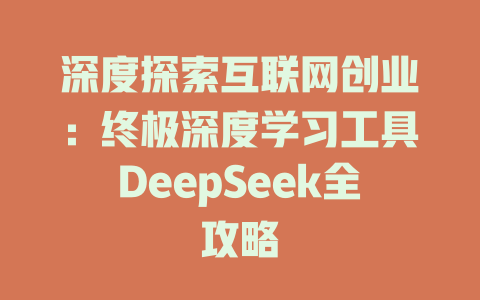 深度探索互联网创业：终极深度学习工具DeepSeek全攻略 - deepseek培训教程-deepseek培训教程