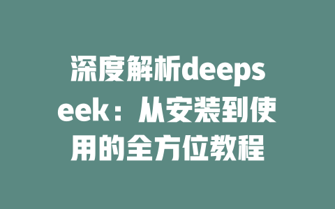 深度解析deepseek：从安装到使用的全方位教程 - deepseek培训教程-deepseek培训教程