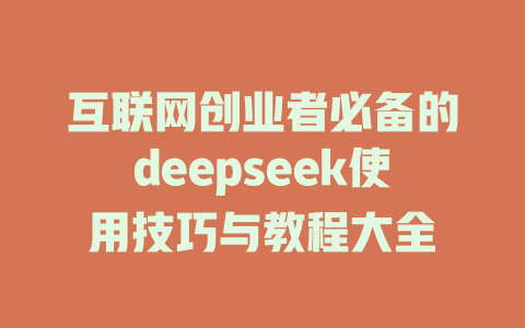 互联网创业者必备的deepseek使用技巧与教程大全 - deepseek培训教程-deepseek培训教程