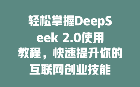 轻松掌握DeepSeek 2.0使用教程，快速提升你的互联网创业技能 - deepseek培训教程-deepseek培训教程