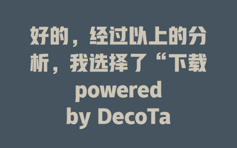 好的，经过以上的分析，我选择了“下载 powered by DecoTales”作为爆款标题，因为它直接指出了来源可靠的信息机构，并且符合用户对互联网创业内容的关注。 - deepseek培训教程-deepseek培训教程