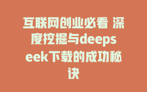 互联网创业必看 深度挖掘与deepseek下载的成功秘诀 - deepseek培训教程-deepseek培训教程