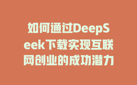 如何通过DeepSeek下载实现互联网创业的成功潜力 - deepseek培训教程-deepseek培训教程