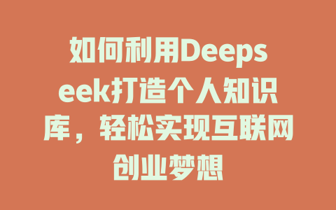 如何利用Deepseek打造个人知识库，轻松实现互联网创业梦想 - deepseek培训教程-deepseek培训教程