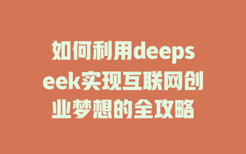 如何利用deepseek实现互联网创业梦想的全攻略 - deepseek培训教程-deepseek培训教程