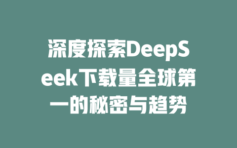 深度探索DeepSeek下载量全球第一的秘密与趋势 - deepseek培训教程-deepseek培训教程