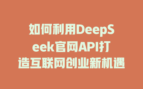 如何利用DeepSeek官网API打造互联网创业新机遇 - deepseek培训教程-deepseek培训教程