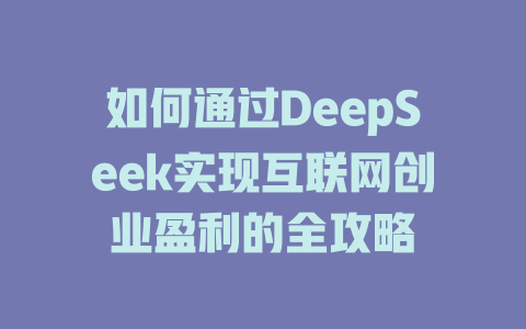 如何通过DeepSeek实现互联网创业盈利的全攻略 - deepseek培训教程-deepseek培训教程