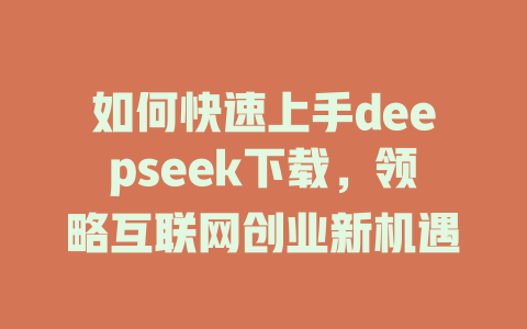 如何快速上手deepseek下载，领略互联网创业新机遇 - deepseek培训教程-deepseek培训教程