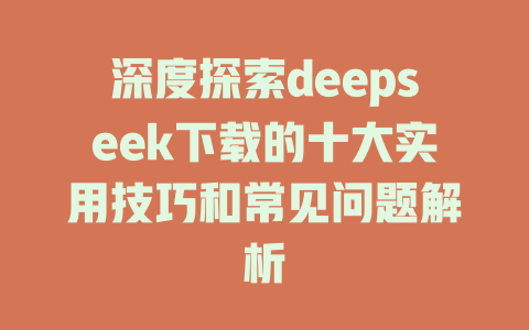 深度探索deepseek下载的十大实用技巧和常见问题解析 - deepseek培训教程-deepseek培训教程