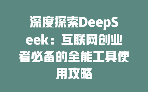 深度探索DeepSeek：互联网创业者必备的全能工具使用攻略 - deepseek培训教程-deepseek培训教程