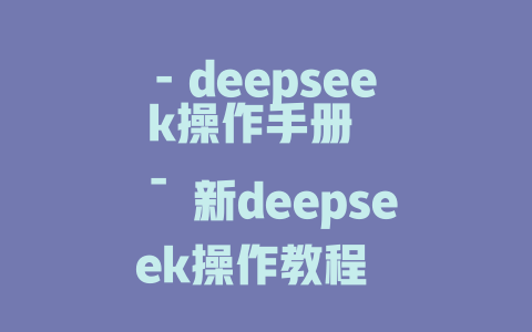 - deepseek操作手册 - 渓新deepseek操作教程 - 渓新deepseek操作手册 - 渓新deepseek操作手册 - deepseek培训教程-deepseek培训教程