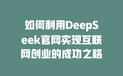 如何利用DeepSeek官网实现互联网创业的成功之路 - deepseek培训教程-deepseek培训教程