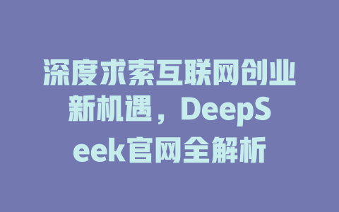 深度求索互联网创业新机遇，DeepSeek官网全解析 - deepseek培训教程-deepseek培训教程