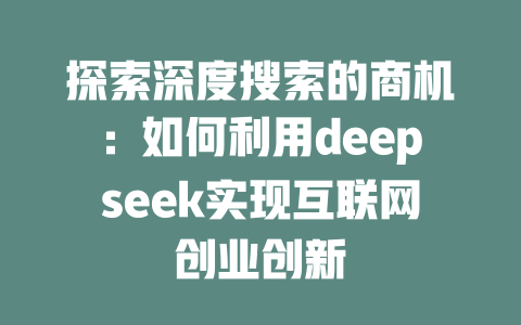 探索深度搜索的商机：如何利用deepseek实现互联网创业创新 - deepseek培训教程-deepseek培训教程