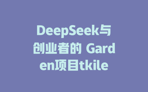 DeepSeek与创业者的 Garden项目tkile - deepseek培训教程-deepseek培训教程