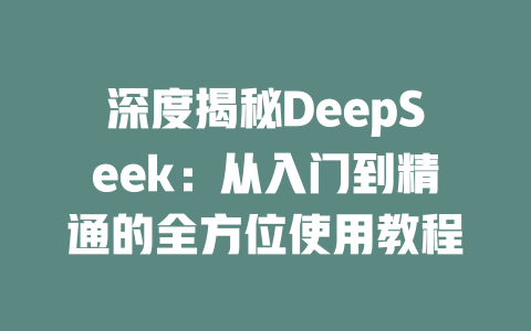 深度揭秘DeepSeek：从入门到精通的全方位使用教程 - deepseek培训教程-deepseek培训教程