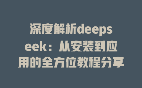 深度解析deepseek：从安装到应用的全方位教程分享 - deepseek培训教程-deepseek培训教程