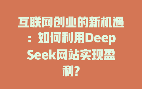 互联网创业的新机遇：如何利用DeepSeek网站实现盈利? - deepseek培训教程-deepseek培训教程