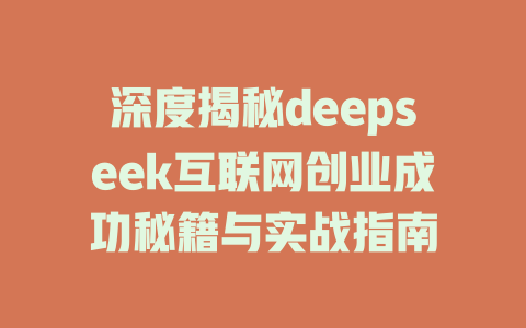 深度揭秘deepseek互联网创业成功秘籍与实战指南 - deepseek培训教程-deepseek培训教程