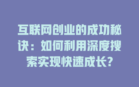 互联网创业的成功秘诀：如何利用深度搜索实现快速成长? - deepseek培训教程-deepseek培训教程