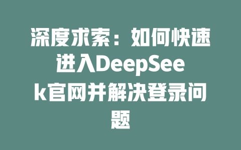 深度求索：如何快速进入DeepSeek官网并解决登录问题 - deepseek培训教程-deepseek培训教程