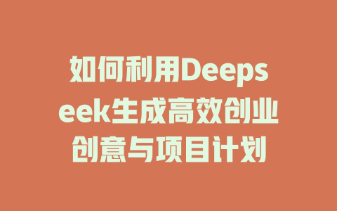 如何利用Deepseek生成高效创业创意与项目计划 - deepseek培训教程-deepseek培训教程