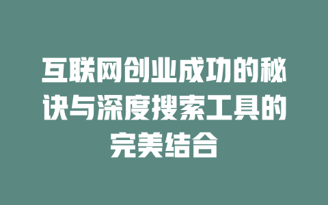 互联网创业成功的秘诀与深度搜索工具的完美结合 - deepseek培训教程-deepseek培训教程