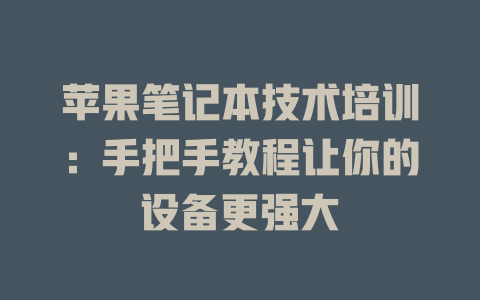 苹果笔记本技术培训：手把手教程让你的设备更强大 - deepseek培训教程-deepseek培训教程