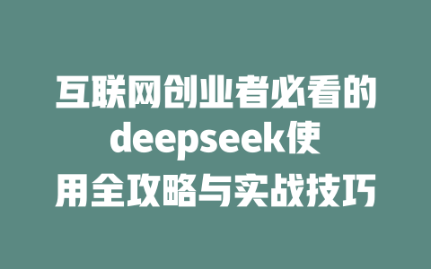 互联网创业者必看的deepseek使用全攻略与实战技巧 - deepseek培训教程-deepseek培训教程