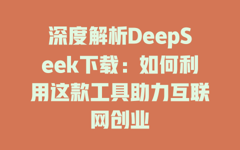 深度解析DeepSeek下载：如何利用这款工具助力互联网创业 - deepseek培训教程-deepseek培训教程