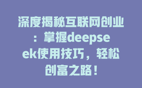 深度揭秘互联网创业：掌握deepseek使用技巧，轻松创富之路！ - deepseek培训教程-deepseek培训教程