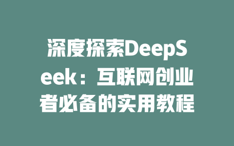 深度探索DeepSeek：互联网创业者必备的实用教程 - deepseek培训教程-deepseek培训教程